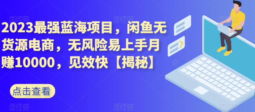 2023最强蓝海项目，闲鱼无货源电商，无风险易上手月赚10000，见效快【揭秘】-比钱轻创