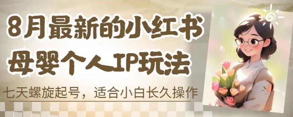 8月最新的小红书母婴个人IP玩法，七天螺旋起号，适合小白长久操作(附带全部教程)【揭秘】-比钱轻创