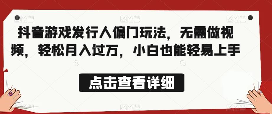 全网首发，抖音游戏发行人偏门玩法，无需做视频，轻松月入过万，小白也能轻易上手【揭秘】-比钱轻创