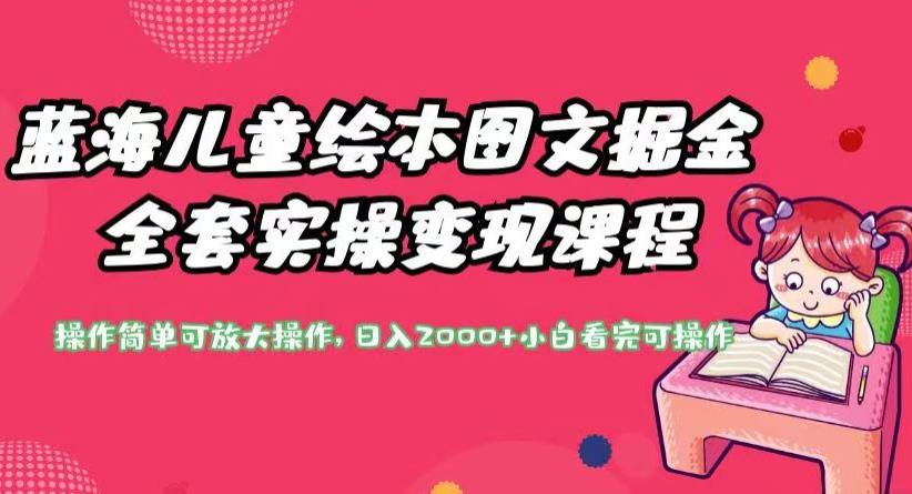 蓝海儿童绘本图文掘金全套实操变现课程，操作简单可放大操作，日入2000+【揭秘】-比钱轻创