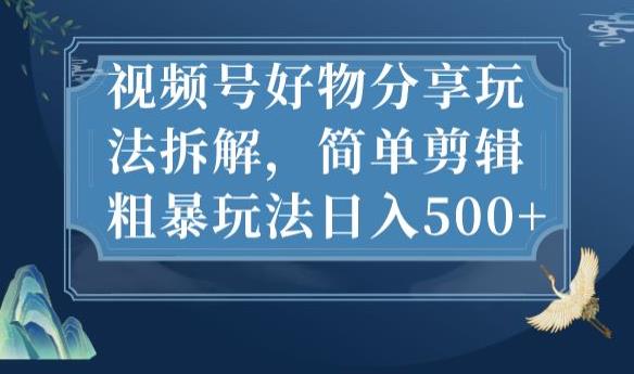 视频号好物分享玩法拆解，简单剪辑粗暴玩法日入500+【揭秘】-比钱轻创