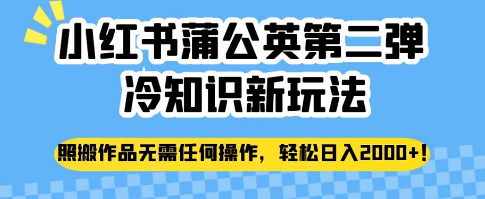 小红书蒲公英第二弹冷知识新玩法，照搬作品无需任何操作，轻松日入2000+【揭秘】-比钱轻创