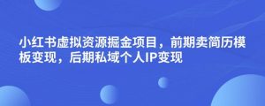 小红书虚拟资源掘金项目,前期卖简历模板变现,后期私域个人IP变现,日入300,长期稳定【揭秘】-比钱轻创