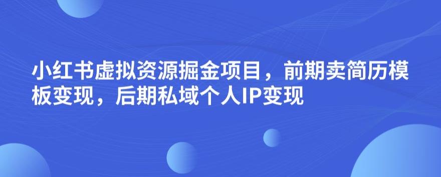 小红书虚拟资源掘金项目，前期卖简历模板变现，后期私域个人IP变现，日入300，长期稳定【揭秘】-比钱轻创