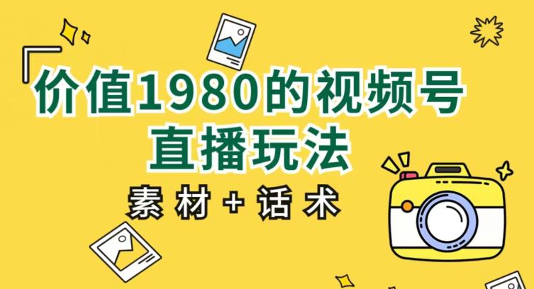 价值1980的视频号直播玩法，小白也可以直接上手操作【教程+素材+话术】-比钱轻创