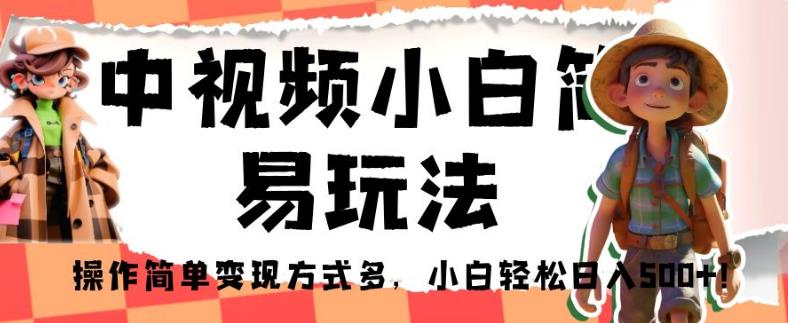 中视频小白简易玩法，操作简单变现方式多，小白轻松日入500+！【揭秘】-比钱轻创