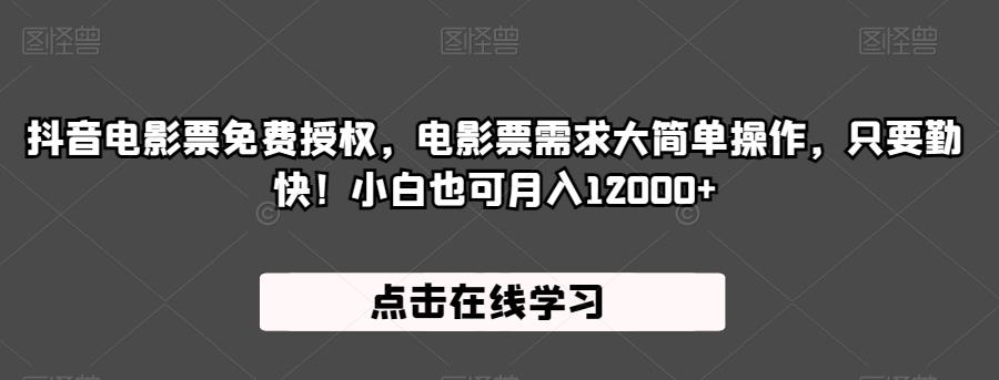 抖音电影票免费授权，电影票需求大简单操作，只要勤快！小白也可月入12000+【揭秘】-比钱轻创