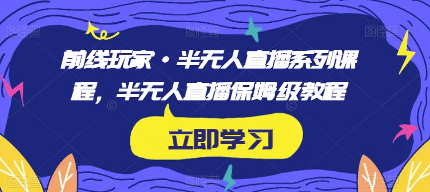 前线玩家·半无人直播系列课程，半无人直播保姆级教程-比钱轻创