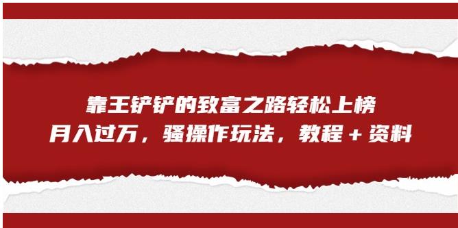 靠王铲铲的致富之路轻松上榜，月入过万，骚操作玩法（教程＋资料）【揭秘】-比钱轻创