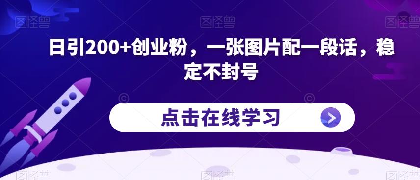 日引200+创业粉，一张图片配一段话，稳定不封号【揭秘】-比钱轻创