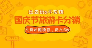 九月必做国庆节旅游卡最新分销玩法教程，月入5W+，全国可做【揭秘】-比钱轻创