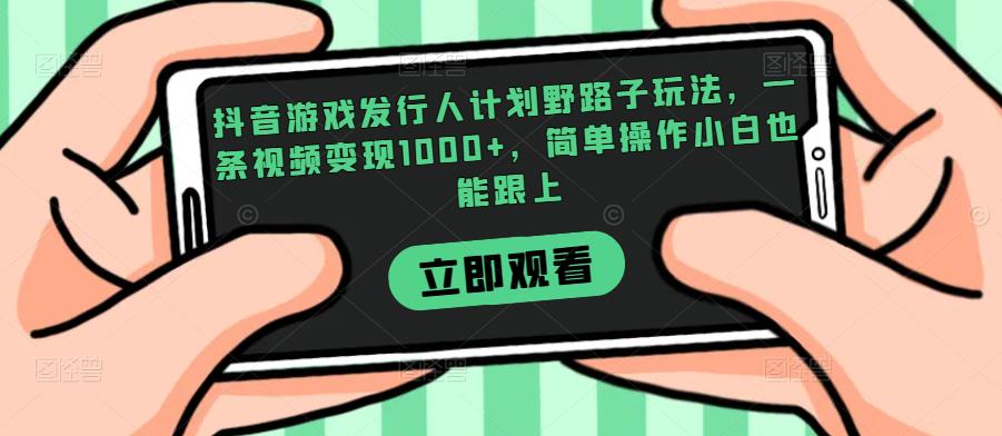 抖音游戏发行人计划野路子玩法，一条视频变现1000+，简单操作小白也能跟上【揭秘】-比钱轻创