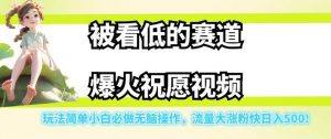 被看低的赛道爆火祝愿视频，玩法简单小白必做无脑操作，流量大涨粉快日入500-比钱轻创