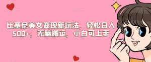 比基尼美女变现新玩法，轻松日入500+，无脑搬运，小白可上手【揭秘】-比钱轻创