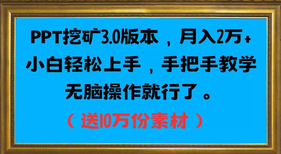 PPT挖矿3.0版本，月入2万小白轻松上手，手把手教学无脑操作就行了（送10万份素材）-比钱轻创