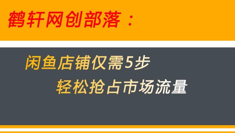 闲鱼做好这5个步骤让你店铺迅速抢占市场流量【揭秘】-比钱轻创