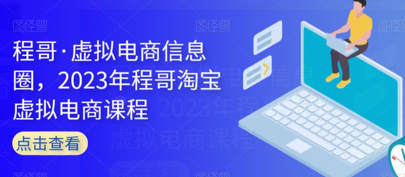 程哥·虚拟电商信息圈，2023年程哥淘宝虚拟电商课程-比钱轻创