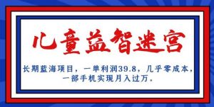 长期蓝海项目，儿童益智迷宫，一单利润39.8，几乎零成本，一部手机实现月入过万-比钱轻创