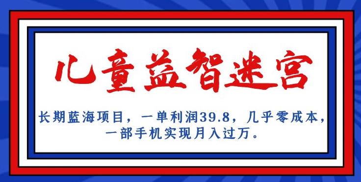 长期蓝海项目，儿童益智迷宫，一单利润39.8，几乎零成本，一部手机实现月入过万-比钱轻创