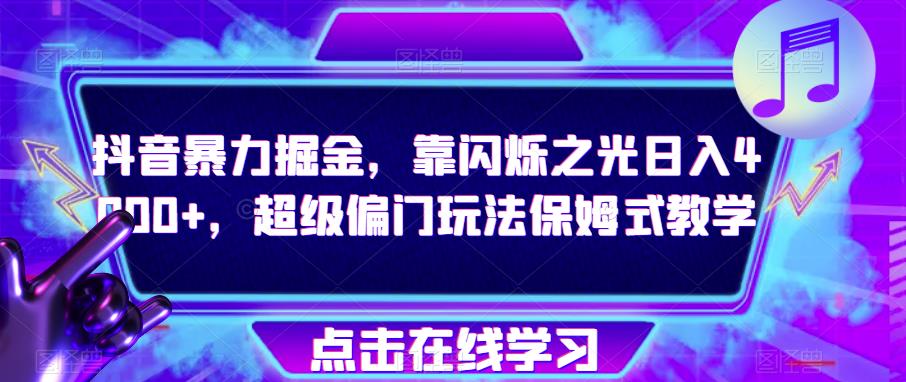 抖音暴力掘金，靠闪烁之光日入4000+，超级偏门玩法保姆式教学-比钱轻创