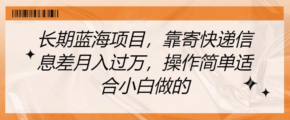 长期蓝海项目，靠寄快递信息差月入过万，操作简单适合小白做的【揭秘】-比钱轻创