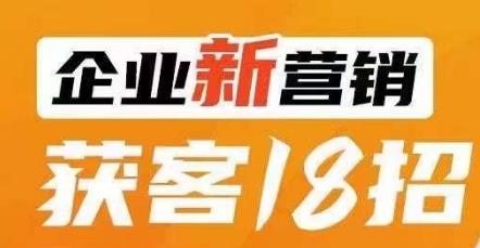 企业新营销获客18招，传统企业转型必学，让您的生意更好做！-比钱轻创