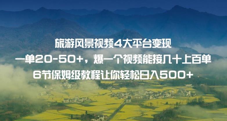 旅游风景视频4大平台变现单20-50+，爆一个视频能接几十上百单6节保姆级教程让你轻松日入500+-比钱轻创