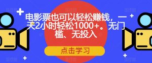 电影票也可以轻松赚钱，一天2小时轻松1000+。无门槛、无投入【揭秘】-比钱轻创