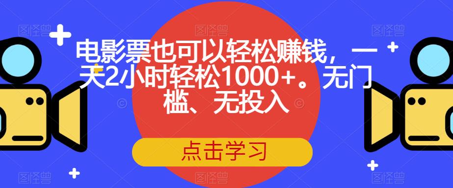 电影票也可以轻松赚钱，一天2小时轻松1000+。无门槛、无投入【揭秘】-比钱轻创
