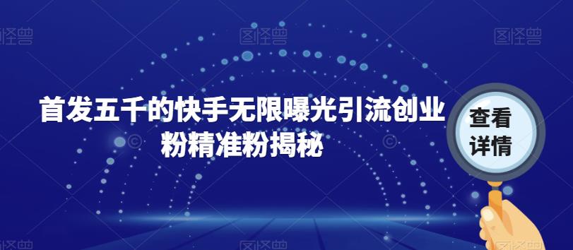 首发五千的快手无限曝光引流创业粉精准粉揭秘-比钱轻创