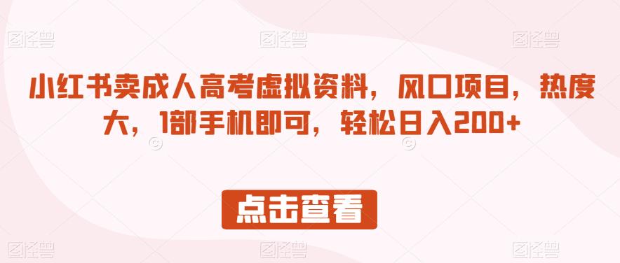 小红书卖成人高考虚拟资料，风口项目，热度大，1部手机即可，轻松日入200+【揭秘】-比钱轻创