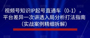 视频号知识IP起号直通车（0-1），平台差异一次讲透入局分析打法指南（实战案例精细拆解）-比钱轻创