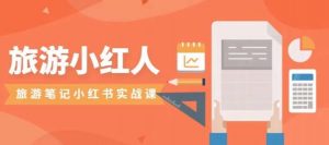旅游小红人旅游笔记小红书实战课，小红书旅游号实操攻略分享-比钱轻创