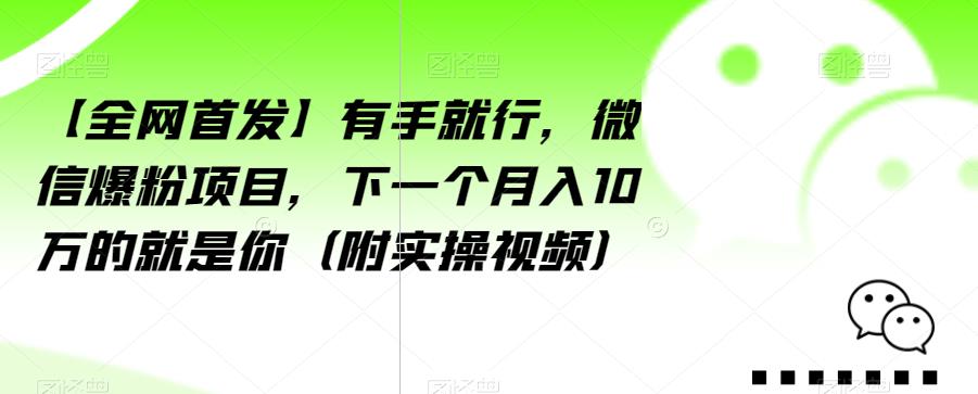 【全网首发】有手就行，微信爆粉项目，下一个月入10万的就是你（附实操视频）【揭秘】-比钱轻创