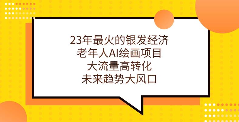 23年最火的银发经济，老年人AI绘画项目，大流量高转化，未来趋势大风口【揭秘】-比钱轻创