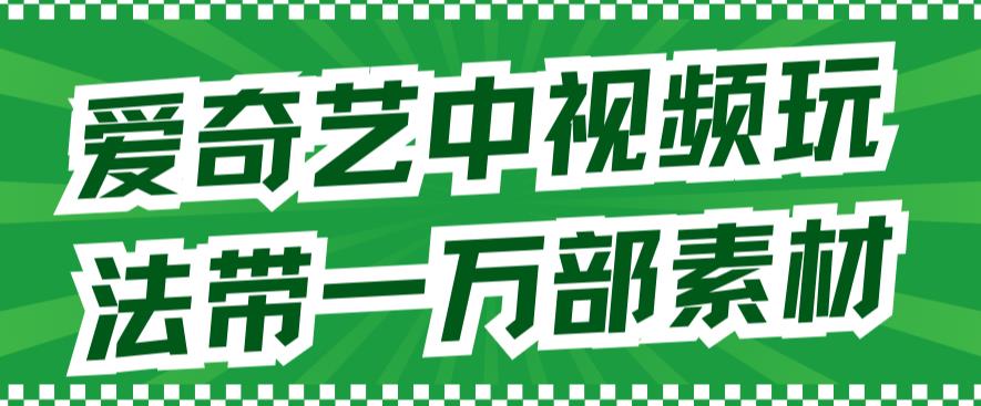 爱奇艺中视频玩法，不用担心版权问题（详情教程+一万部素材）-比钱轻创
