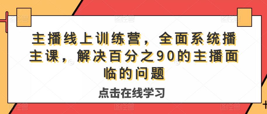 主播线上训练营，全面系统‮播主‬课，解决‮分百‬之90的主播面‮的临‬问题-比钱轻创