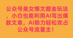 公众号美女爆文掘金玩法，小白也能利用AI写出爆款文章，AI助力轻松攻占公众号流量主【揭秘】-比钱轻创