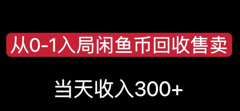 从0-1入局闲鱼币回收售卖，当天变现300，简单无脑【揭秘】-比钱轻创
