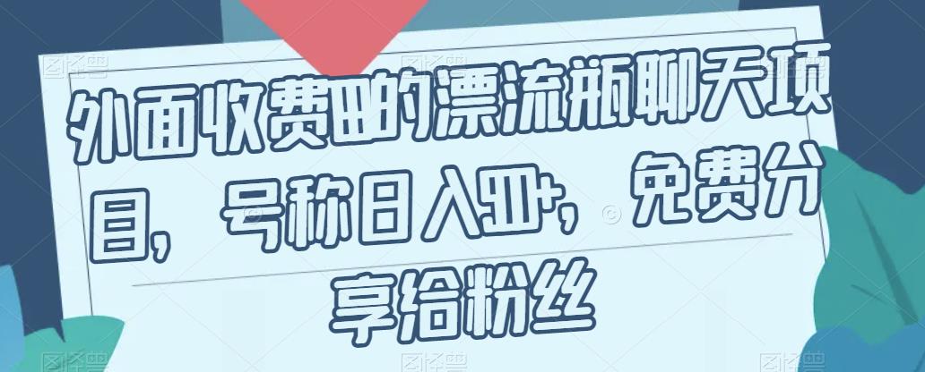 外面收费199的漂流瓶聊天项目，号称日入500+【揭秘】-比钱轻创