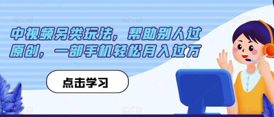 中视频另类玩法，帮助别人过原创，一部手机轻松月入过万【揭秘】-比钱轻创