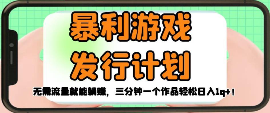 暴利游戏发行计划，无需流量就能躺赚，三分钟一个作品轻松日入1千【揭秘】-比钱轻创
