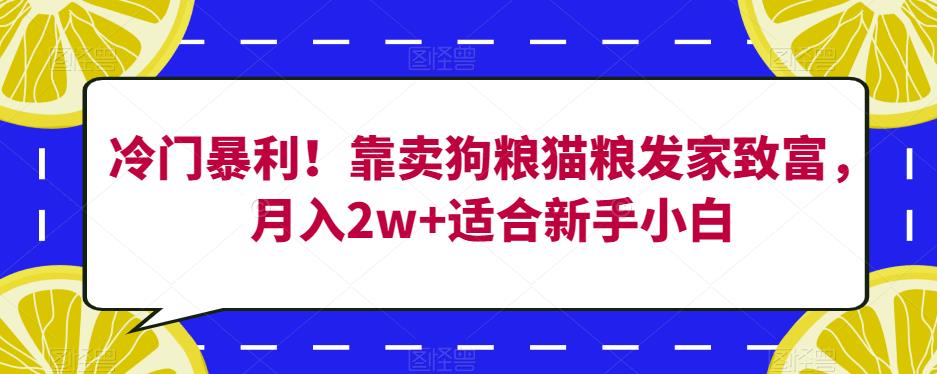 冷门暴利！靠卖狗粮猫粮发家致富，月入2w+适合新手小白【揭秘】-比钱轻创