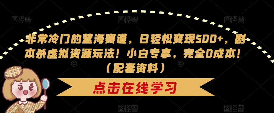 非常冷门的蓝海赛道，日轻松变现500+，剧本杀虚拟资源玩法！小白专享，完全0成本！（配套资料）-比钱轻创