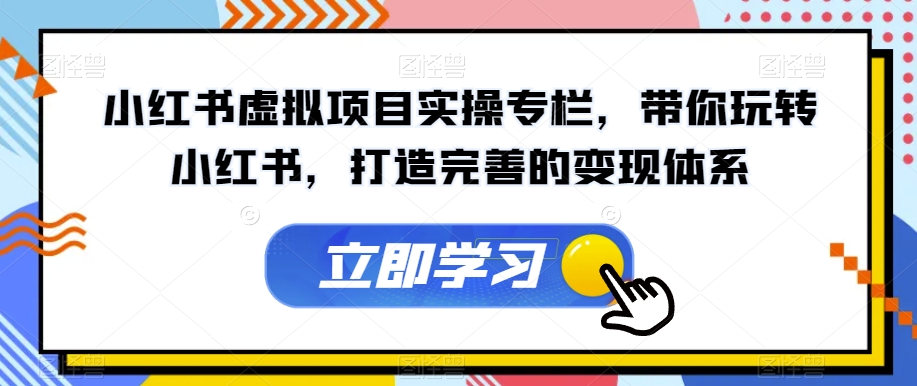小红书虚拟项目实操专栏，带你玩转小红书，打造完善的变现体系-比钱轻创