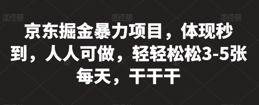 京东掘金暴力项目，体现秒到，人人可做，轻轻松松3-5张每天，干干干【揭秘】-比钱轻创