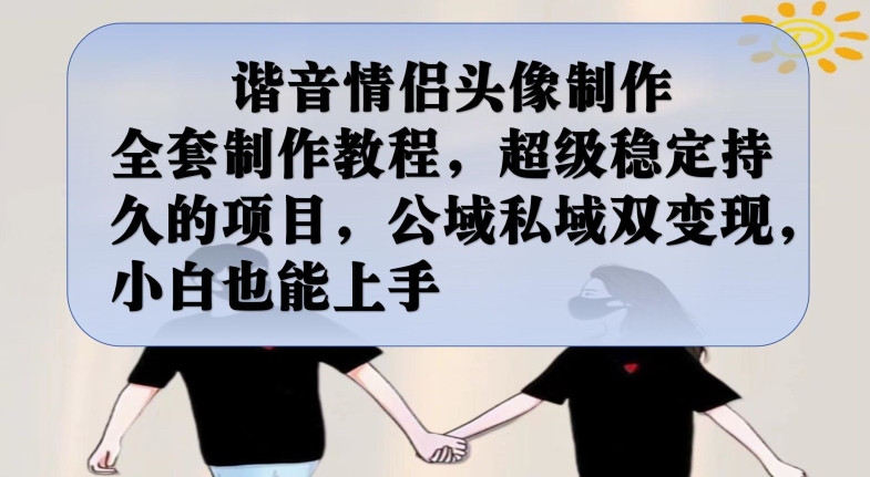 谐音情侣头像制作全套制作教程，超级稳定持久的项目，公域私域双变现，小白也能上手【揭秘】-比钱轻创