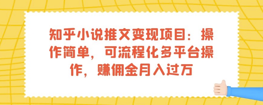 知乎小说推文变现项目：操作简单，可流程化多平台操作，赚佣金月入过万-比钱轻创