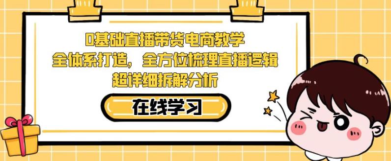 零基础直播带货电商教学，全方位梳理直播逻辑，超详细拆解分析-比钱轻创