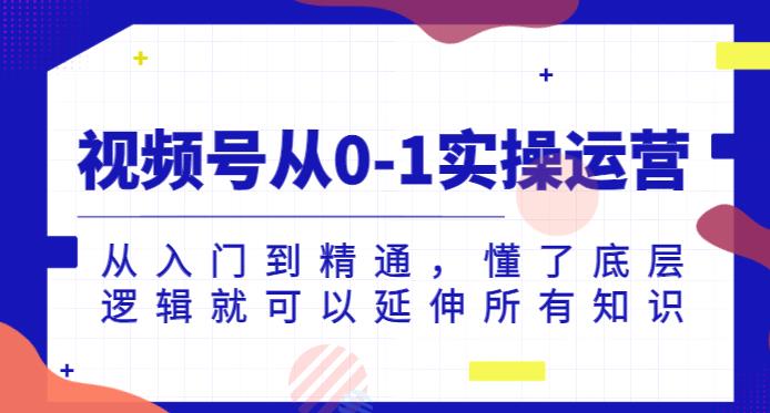 视频号从0-1实操运营，从入门到精通，懂了底层逻辑就可以延伸所有知识-比钱轻创